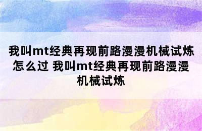 我叫mt经典再现前路漫漫机械试炼怎么过 我叫mt经典再现前路漫漫机械试炼